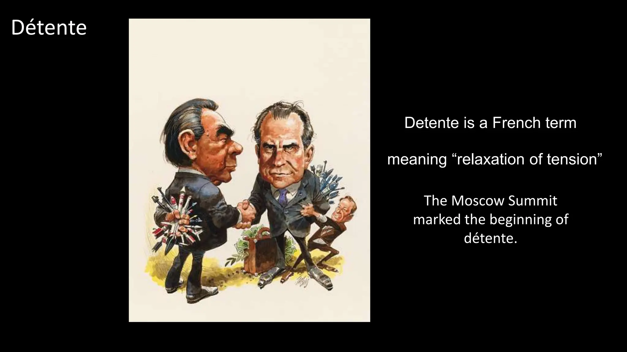 Détente
Detente is a French term
The Moscow Summit
marked the beginning of
détente.
meaning “relaxation of tension”
 