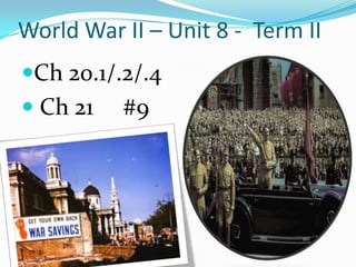 World War II – Unit 8 - Term II
Ch 20.1/.2/.4

 Ch 21

#9

 