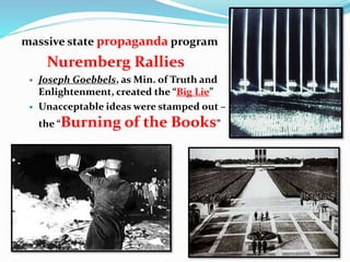 massive state propaganda program
Nuremberg Rallies
 Joseph Goebbels, as Min. of Truth and
Enlightenment, created the “Big Lie”
 Unacceptable ideas were stamped out –
the “Burning of the Books”
 