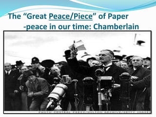 The “Great Peace/Piece” of Paper
-peace in our time: Chamberlain
 