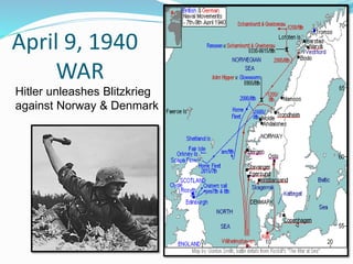 April 9, 1940
WAR
Hitler unleashes Blitzkrieg
against Norway & Denmark
 