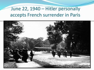 June 22, 1940 – Hitler personally
accepts French surrender in Paris
 