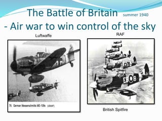 The Battle of Britain summer 1940
- Air war to win control of the sky
British Spitfire
RAFLuftwaffe
 