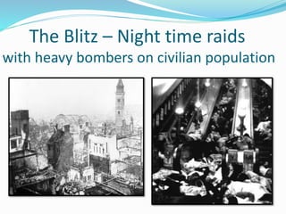The Blitz – Night time raids
with heavy bombers on civilian population
 