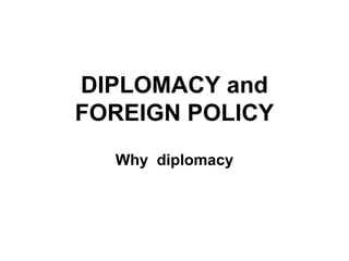 DIPLOMACY and
FOREIGN POLICY
Why diplomacy
 