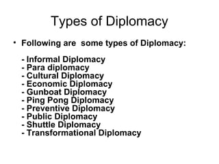 Types of Diplomacy
• Following are some types of Diplomacy:
- Informal Diplomacy
- Para diplomacy
- Cultural Diplomacy
- E...