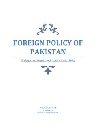 FOREIGN POLICY OF
PAKISTAN
Challenges and Prospects of Pakistan’s Foreign Policy
JANUARY 18, 2018
QUNBER BILAL
Qunber.ali.bilal@gmail.com
 