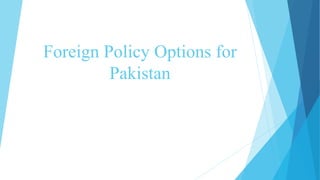 Foreign Policy Options for
Pakistan
 