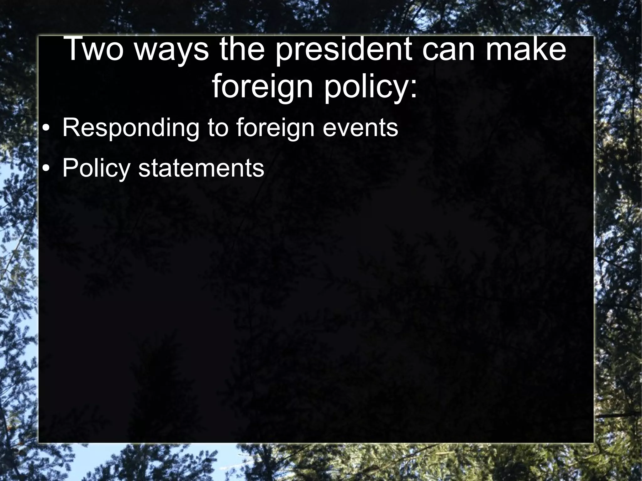 Two ways the president can make
foreign policy:
●

Responding to foreign events

●

Policy statements

 