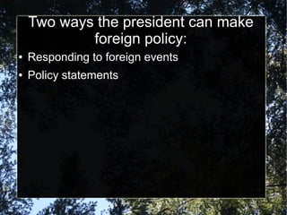 Two ways the president can make
foreign policy:
●

Responding to foreign events

●

Policy statements

 