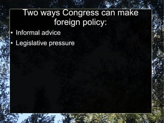 Two ways Congress can make
foreign policy:
●

Informal advice

●

Legislative pressure

 