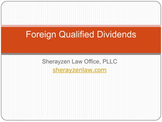 Sherayzen Law Office, PLLC
sherayzenlaw.com
Foreign Qualified Dividends
 