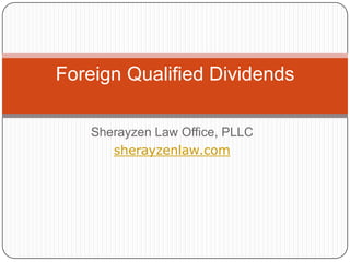Sherayzen Law Office, PLLC
sherayzenlaw.com
Foreign Qualified Dividends
 