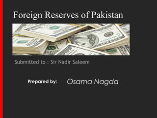 Submitted to : Sir Nadir Saleem
Osama NagdaPrepared by:
Foreign Reserves of Pakistan
 