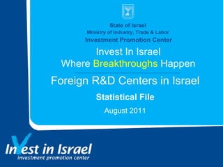 State of Israel  Ministry of Industry, Trade & Labor  Investment Promotion Center Invest In Israel Where  Breakthroughs  Happen Foreign R&D Centers in Israel Statistical File August 2011 