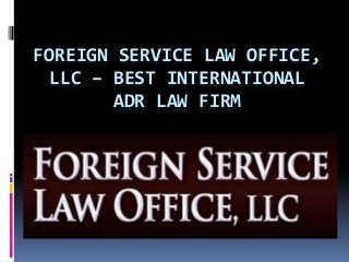 FOREIGN SERVICE LAW OFFICE,
LLC – BEST INTERNATIONAL
ADR LAW FIRM
 