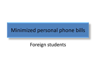 Minimized personal phone bills

       Foreign students
 
