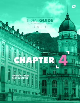 FOREIGN TRADE
AND CUSTOMS
CHAPTER 4
LEGAL GUIDE
TO DO BUSINESS IN COLOMBIA
2 0 1 8
 