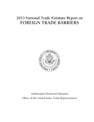 2013 National Trade Estimate Report on
FOREIGN TRADE BARRIERS
Ambassador Demetrios Marantis
Office of the United States Trade Representative
 