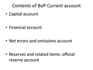 Contents of BoP Current account
• Capital account
• Financial account
• Net errors and omissions account
• Reserves and related items: official
reserve account
 