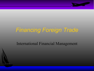 Financing Foreign Trade
International Financial Management

 