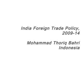 India Foreign Trade Policy,
2009-14
Mohammad Thoriq Bahri
Indonesia
1
 