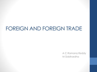 FOREIGN AND FOREIGN TRADE
A C Ramana Reddy
M Siddhardha
 
