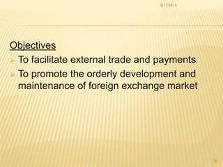 Objectives
 To facilitate external trade and payments
 To promote the orderly development and
maintenance of foreign exchange market
8/17/2015
38
 