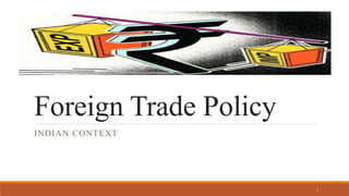 Foreign Trade Policy
INDIAN CONTEXT
1
 