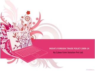 INDIA’S FOREIGN TRADE POLICY 2009-14
By Cybex Exim Solution Pvt Ltd.
 