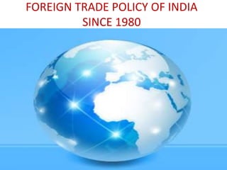 FOREIGN TRADE POLICY OF INDIA 
SINCE 1980 
 