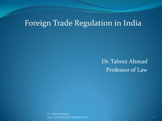 Foreign Trade Regulation in India

Dr. Tabrez Ahmad
Professor of Law

Dr. Tabrez Ahmad,
http://corpolexindia.blogspot.com

1

 