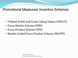 Promotional Measures/ Incentive Schemes

 Vishesh Krishi and Gram Udyog Yojana (VKGUY)
 Focus Market Scheme (FMS)
 Focus Product Scheme (FPS)

 Market Linked Focus Product Scheme (MLFPS)

Dr. Tabrez Ahmad,
http://corpolexindia.blogspot.com

11

 
