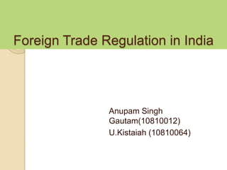 Foreign Trade Regulation in India




               Anupam Singh
               Gautam(10810012)
               U.Kistaiah (10810064)
 