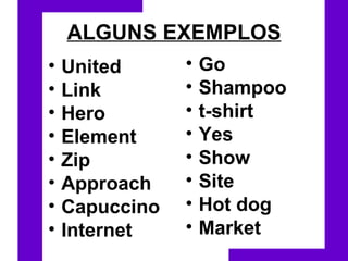ALGUNS EXEMPLOS United   Link   Hero   Element   Zip   Approach   Capuccino   Internet   Go   Shampoo   t-shirt   Yes   Show   Site   Hot dog   Market 
