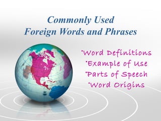 Commonly Used
Foreign Words and Phrases
•Word Definitions
•Example of Use
•Parts of Speech
•Word Origins
 