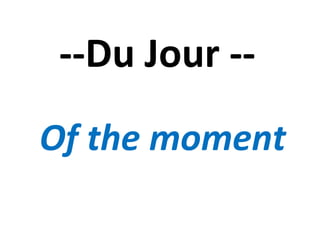--Du Jour -- Of the moment 