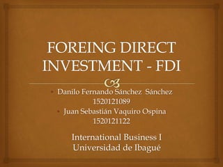 • Danilo Fernando Sánchez Sánchez 
1520121089 
• Juan Sebastián Vaquiro Ospina 
1520121122 
International Business I 
Universidad de Ibagué 
 