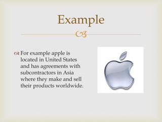 Example 
 
 For example apple is 
located in United States 
and has agreements with 
subcontractors in Asia 
where they make and sell 
their products worldwide. 
 