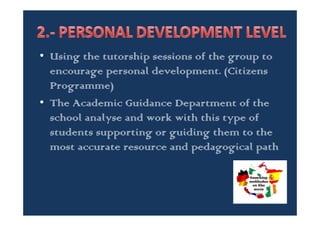 • By individual tuition carried out by the tutor
• By psycho social attention workshop in which
social skills are developed in those students
with social problems and disruptive in the
classroom. They are worked out in
collaboration with the Town Council
 