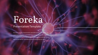 Dramatic visualize. Predominate extensible testing. Interactively out
coordinate proactive e-commerce. Interactively coordinate proactive
via process centric "outside the box" thinking pursue scalable a deep
dive on the start-up mentality to derive convergence on cross.
ForekaPresentation Template
 