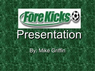 PresentationPresentation
By: Mike GriffinBy: Mike Griffin
 