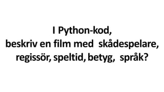 I Python-kod,
beskriv en film med skådespelare,
regissör, speltid,betyg, språk?
 