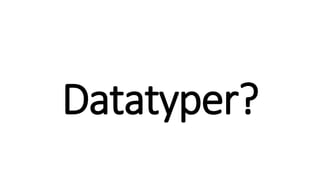 Datatyper?
 
