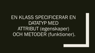 EN KLASS SPECIFICERAR EN
DATATYP MED
ATTRIBUT (egenskaper)
OCH METODER (funktioner).
 