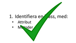 1. Identifiera en klass, med:
• Attribut
• Metoder
 