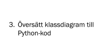 3. Översätt klassdiagram till
Python-kod
 