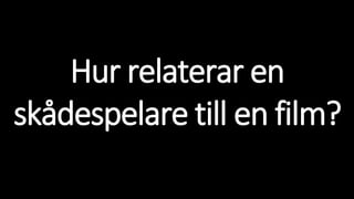 Hur relaterar en
skådespelare till en film?
 