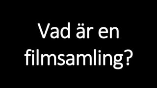Vad är en
filmsamling?
 