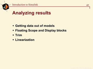 Copyright  1984 - 1997 by The MathWorks, Inc.
41Introduction to Simulink
Analyzing results
Getting data out of models
Floating Scope and Display blocks
Trim
Linearization
 